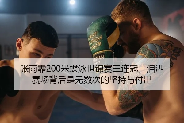 张雨霏200米蝶泳世锦赛三连冠，泪洒赛场背后是无数次的坚持与付出